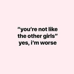 a quote that reads, you're not like the other girls yes, i'm