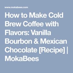 how to make cold brew coffee with flavors vanilla bourbon and mexican chocolate recipe mokabees