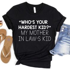 a t - shirt that says who's your hardest kid? my mother in law's kid