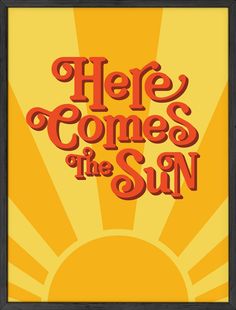 there comes the sun with an orange background and red lettering that reads, here comes the sun