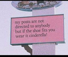 a pink sign that says, my posts are not directed to anybody but if the shoe fits you wear it cinderella