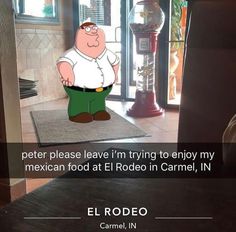 a man standing in front of a door with a caption that reads, peter please leave i'm trying to enjoy my mexican food at el rodeo in camelel