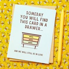 a card that says, someone you will find this card in a drawer and we will still be in love