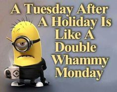 a minion holding a coffee cup with the caption, a tuesday after a holiday is like a double whammy monday