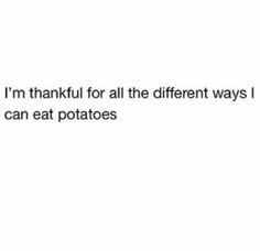 the text reads, i'm thank for all the different ways i can eat potatoes