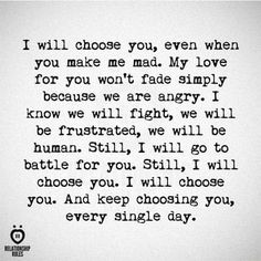 a black and white photo with the words, i will choose you even when you make me mad my love for you won't trade simply because we are angry