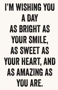 a black and white quote with the words i'm wishing you as bright as your smile, as sweet as your heart, and as amazing as you are