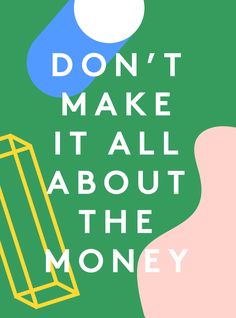 a poster with the words don't make it all about the money on it