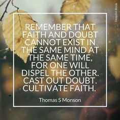 a quote from thomas s monsson that reads, remember that faith and doubt cannot not exit the same mind at the same time