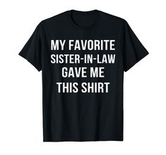 PRICES MAY VARY. Tee with Saying My Favorite Sister In Law Gave Me This Shirt. Show love on Christmas, Wedding Day or for their Birthday! Show your sister in law or brother in low how much you appreciate them. Lightweight, Classic fit, Double-needle sleeve and bottom hem Christmas Sister Shirts, Big Little Sorority Shirts, Sister Funny, Funny Compliments, Big Little Shirts, Sisters Funny, Sister Tshirts, Gag Gifts Funny, Favorite Daughter