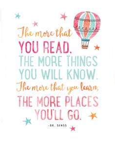 the more that you read, the more things you will know are the more places you'll go