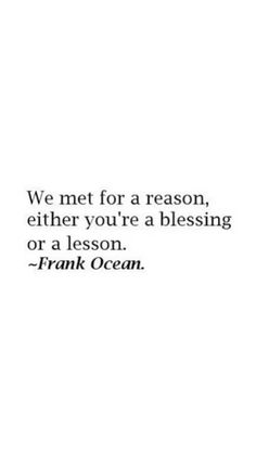 a quote that reads, we met for a reason, either you're a blessing or a lesson frank ocean