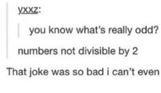 the text that reads, you know what's really odd? numbers not divisible by 2 that joke was so bad i can't even