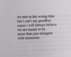 an open book with the words we met at the wrong time but i can't say goodbye cause i will always believe we are meant to be more than just strangers with memories