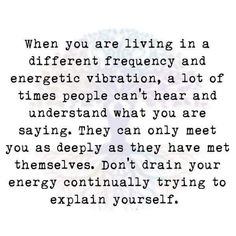 a quote that says, when you are living in a different emergency and energetic vibration, a lot of times people can't hear and understand what you are saying