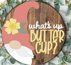 a wooden sign that says, what's up butter cup?