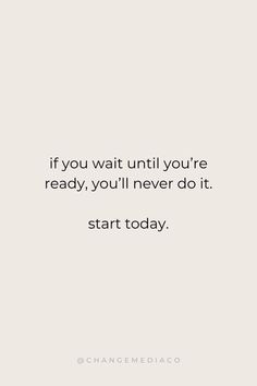 the quote if you wait until you're ready, you'll never do it start today