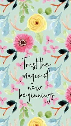 the words trust the magic of new beginnings written in black ink on a floral background