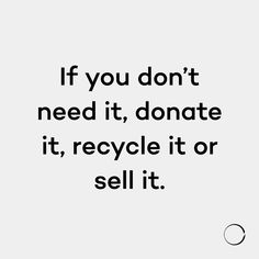 a quote that says if you don't need it, donate it, recycle it or sell it