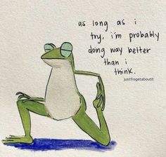 a drawing of a frog sitting on its legs with the words as long as i try, i'm probably doing my better than i think