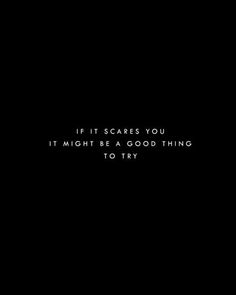 a black background with the words if it scared you, it might be a good thing to try