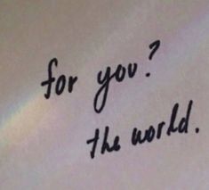 a piece of paper with the words for you? he world written on it in black ink