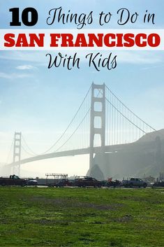 the golden gate bridge in san francisco with text overlay that reads 10 things to do in san francisco with kids