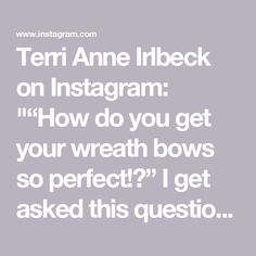 the text reads, teri anne hiebck on instagram how do you get your wreath bows so perfect? i get asked this question