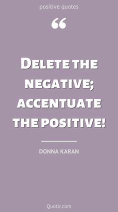 a quote that says, delete the negative accentate the positive