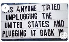 a sign that reads, it's anyone tried unplugging the united states and plugging it back in