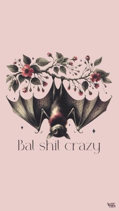 a bat with flowers on it's wings and the words bat shilt crazy