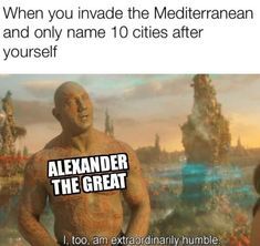 an image of a man with the words, when you invade the mediterraneanan and only name 10 cities after yourself