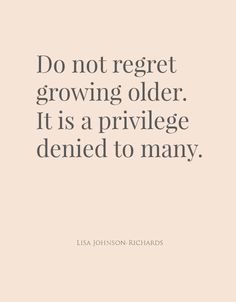 a quote that reads, do not reget growing older it is a pril