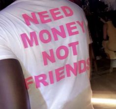 a man wearing a t - shirt that says need money not friends on the back