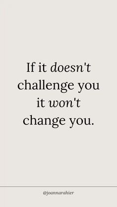 the quote if it doesn't challenge you, it won't change you