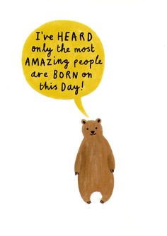 a brown bear with a speech bubble saying i've heard only the most amazing people are born on this day