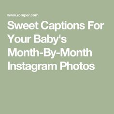 the words sweet captions for your baby's month - by - month instagram photos