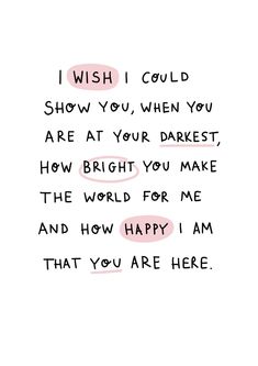 a handwritten poem with the words i wish i could show you, when you are at your darker, how bright you make the world for me and how happy i am that you are here