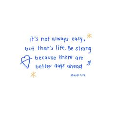 a quote written in blue ink on white paper with the words it's not always easy, but that's life be strong because there are better days ahead