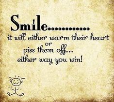 a quote that says smile it will either warm their heart or piss them off either way you win