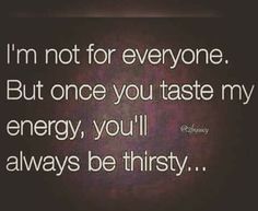 the words i'm not for everyone but once you taste my energy, you'll always be thirsty