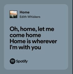 a quote from the spotify website that says, oh, home, let me come home home is wherever i'm with you