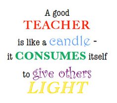 a good teacher is like a candle it consumes itself to give others light