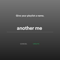 the words give your playlist a name and another me are in white on a black background