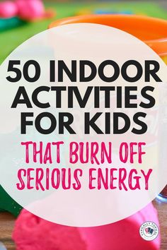 the words, 50 indoor activities for kids that burn off serious energy are in front of colorful