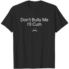 Don't Bully Me I'll Cum Shirt Bachlorette Tshirts, Dont Bully Me Ill, T Shirt Sketch, Inappropriate Shirts, Bad Shirts, Silly Clothes, Shirt Sketch, Baggy Tee, Silly Shirt