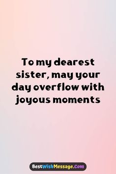 a quote that says to my dearest sister, may your day overflow with joyous moments