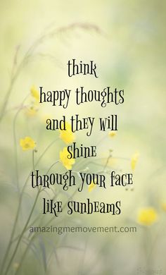 yellow flowers with the words think happy thoughts and they will shine through your face like sunbeam