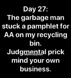 a black and white photo with the words, day 27 the garbage man stuck a pamphlet for aa on my recycling bin