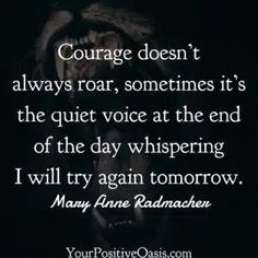 a quote from mary jane raddachen on the subject of her novel, courage doesn't always roar, sometimes it's the quiet voice at the end of the day whispering i will try again to